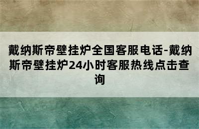 戴纳斯帝壁挂炉全国客服电话-戴纳斯帝壁挂炉24小时客服热线点击查询