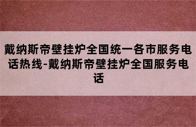 戴纳斯帝壁挂炉全国统一各市服务电话热线-戴纳斯帝壁挂炉全国服务电话