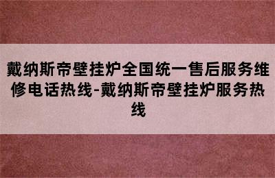 戴纳斯帝壁挂炉全国统一售后服务维修电话热线-戴纳斯帝壁挂炉服务热线