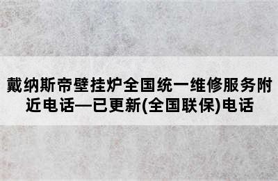 戴纳斯帝壁挂炉全国统一维修服务附近电话—已更新(全国联保)电话