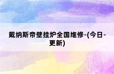 戴纳斯帝壁挂炉全国维修-(今日-更新)