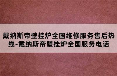 戴纳斯帝壁挂炉全国维修服务售后热线-戴纳斯帝壁挂炉全国服务电话