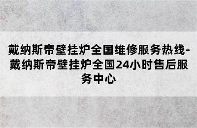 戴纳斯帝壁挂炉全国维修服务热线-戴纳斯帝壁挂炉全国24小时售后服务中心