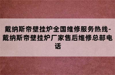 戴纳斯帝壁挂炉全国维修服务热线-戴纳斯帝壁挂炉厂家售后维修总部电话