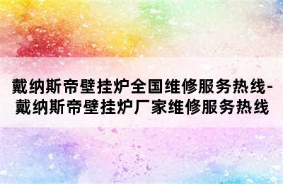 戴纳斯帝壁挂炉全国维修服务热线-戴纳斯帝壁挂炉厂家维修服务热线