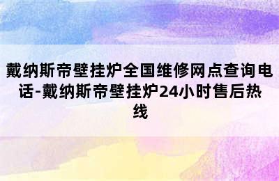 戴纳斯帝壁挂炉全国维修网点查询电话-戴纳斯帝壁挂炉24小时售后热线