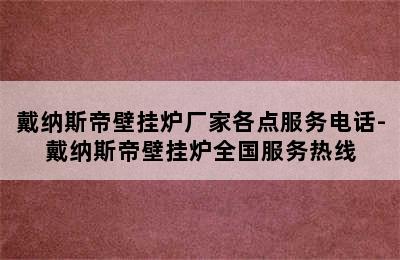 戴纳斯帝壁挂炉厂家各点服务电话-戴纳斯帝壁挂炉全国服务热线