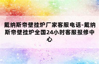 戴纳斯帝壁挂炉厂家客服电话-戴纳斯帝壁挂炉全国24小时客服报修中心