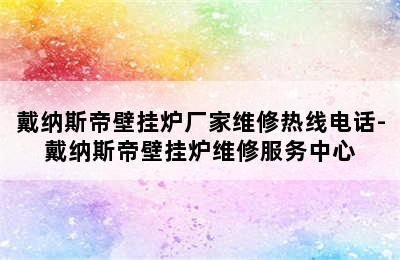 戴纳斯帝壁挂炉厂家维修热线电话-戴纳斯帝壁挂炉维修服务中心