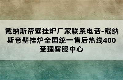 戴纳斯帝壁挂炉厂家联系电话-戴纳斯帝壁挂炉全国统一售后热线400受理客服中心