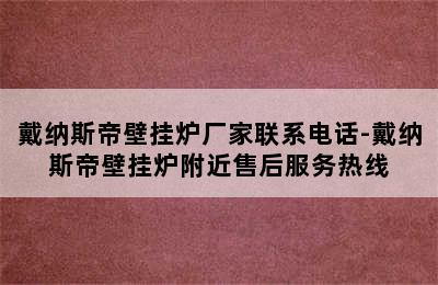 戴纳斯帝壁挂炉厂家联系电话-戴纳斯帝壁挂炉附近售后服务热线