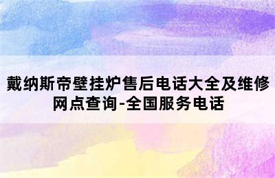 戴纳斯帝壁挂炉售后电话大全及维修网点查询-全国服务电话