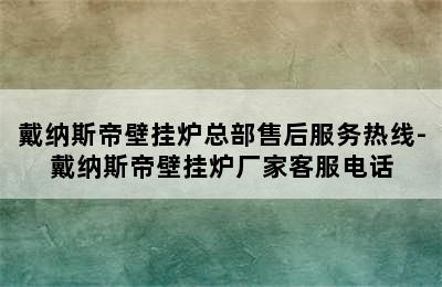 戴纳斯帝壁挂炉总部售后服务热线-戴纳斯帝壁挂炉厂家客服电话