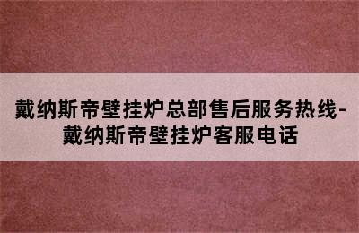 戴纳斯帝壁挂炉总部售后服务热线-戴纳斯帝壁挂炉客服电话