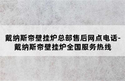 戴纳斯帝壁挂炉总部售后网点电话-戴纳斯帝壁挂炉全国服务热线