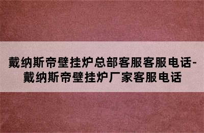 戴纳斯帝壁挂炉总部客服客服电话-戴纳斯帝壁挂炉厂家客服电话