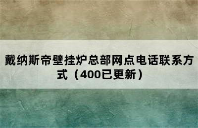 戴纳斯帝壁挂炉总部网点电话联系方式（400已更新）