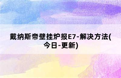 戴纳斯帝壁挂炉报E7-解决方法(今日-更新)