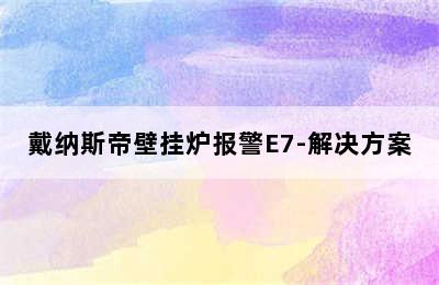 戴纳斯帝壁挂炉报警E7-解决方案