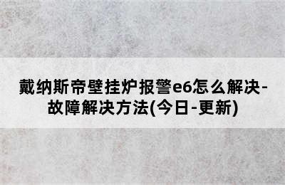 戴纳斯帝壁挂炉报警e6怎么解决-故障解决方法(今日-更新)