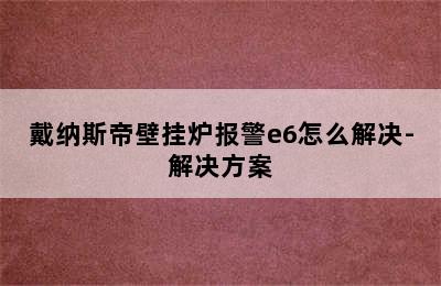 戴纳斯帝壁挂炉报警e6怎么解决-解决方案