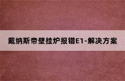 戴纳斯帝壁挂炉报错E1-解决方案