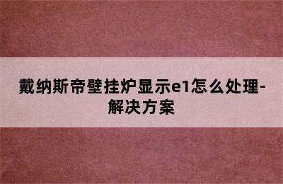 戴纳斯帝壁挂炉显示e1怎么处理-解决方案