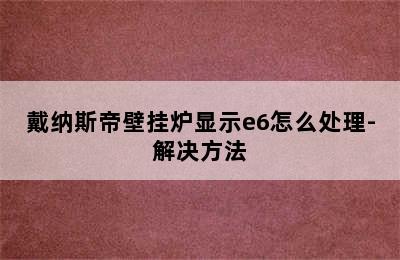 戴纳斯帝壁挂炉显示e6怎么处理-解决方法