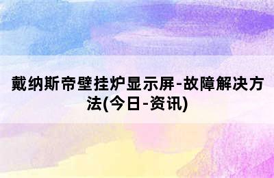 戴纳斯帝壁挂炉显示屏-故障解决方法(今日-资讯)