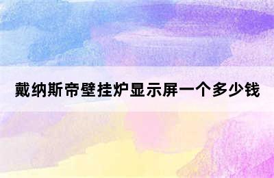 戴纳斯帝壁挂炉显示屏一个多少钱