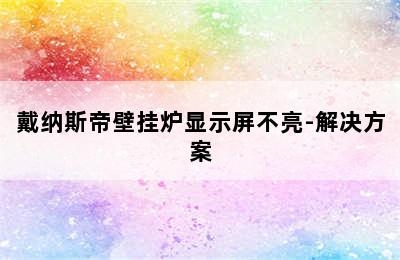 戴纳斯帝壁挂炉显示屏不亮-解决方案