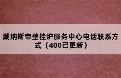 戴纳斯帝壁挂炉服务中心电话联系方式（400已更新）