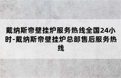 戴纳斯帝壁挂炉服务热线全国24小时-戴纳斯帝壁挂炉总部售后服务热线