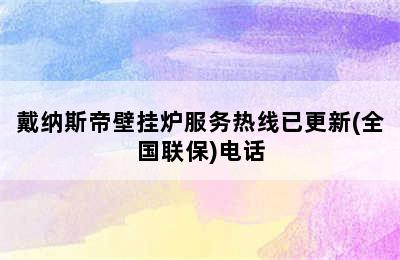 戴纳斯帝壁挂炉服务热线已更新(全国联保)电话