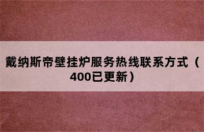 戴纳斯帝壁挂炉服务热线联系方式（400已更新）