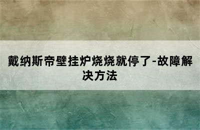 戴纳斯帝壁挂炉烧烧就停了-故障解决方法