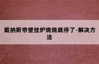 戴纳斯帝壁挂炉烧烧就停了-解决方法