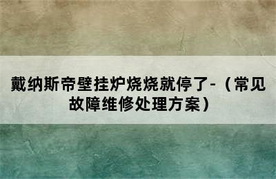 戴纳斯帝壁挂炉烧烧就停了-（常见故障维修处理方案）