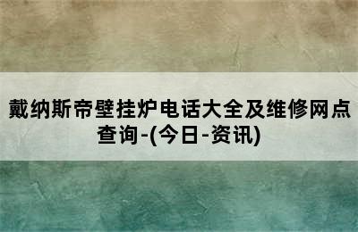 戴纳斯帝壁挂炉电话大全及维修网点查询-(今日-资讯)