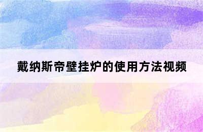 戴纳斯帝壁挂炉的使用方法视频