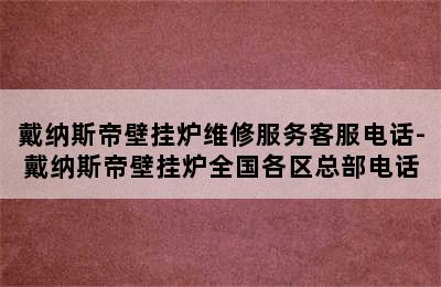 戴纳斯帝壁挂炉维修服务客服电话-戴纳斯帝壁挂炉全国各区总部电话