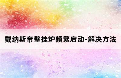 戴纳斯帝壁挂炉频繁启动-解决方法