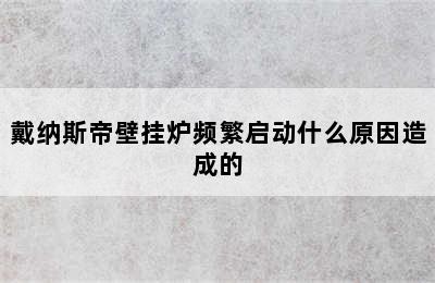 戴纳斯帝壁挂炉频繁启动什么原因造成的