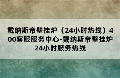 戴纳斯帝壁挂炉（24小时热线）400客服服务中心-戴纳斯帝壁挂炉24小时服务热线