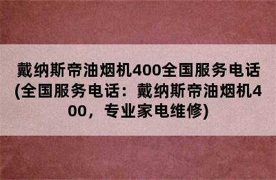 戴纳斯帝油烟机400全国服务电话(全国服务电话：戴纳斯帝油烟机400，专业家电维修)