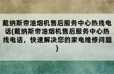 戴纳斯帝油烟机售后服务中心热线电话(戴纳斯帝油烟机售后服务中心热线电话，快速解决您的家电维修问题)