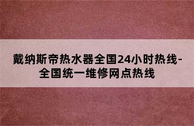 戴纳斯帝热水器全国24小时热线-全国统一维修网点热线