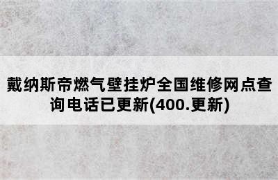 戴纳斯帝燃气壁挂炉全国维修网点查询电话已更新(400.更新)