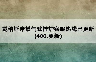 戴纳斯帝燃气壁挂炉客服热线已更新(400.更新)