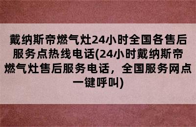 戴纳斯帝燃气灶24小时全国各售后服务点热线电话(24小时戴纳斯帝燃气灶售后服务电话，全国服务网点一键呼叫)